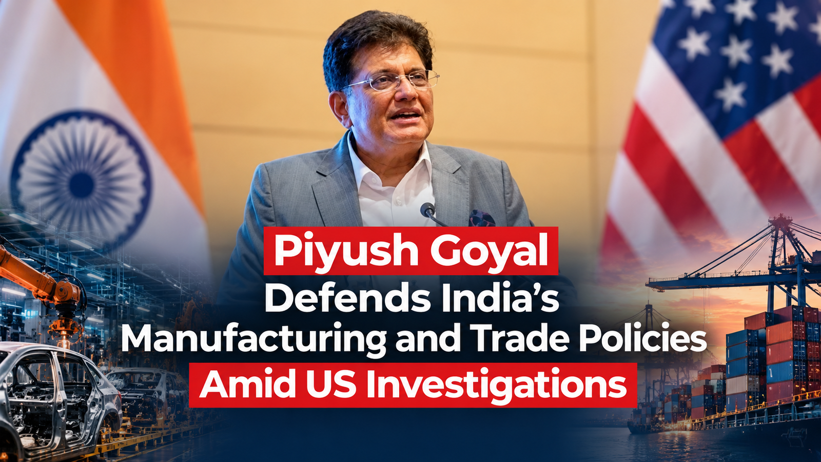 Piyush Goyal Defends India’s Manufacturing and Trade Policies Amid US Investigations